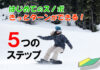 【はじめてのスノボ】初心者でも安心!5つのステップであなたも連続ターンができる!