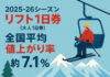 25-26シーズンのリフト1日券 全国平均値上がり率は 約7.1%