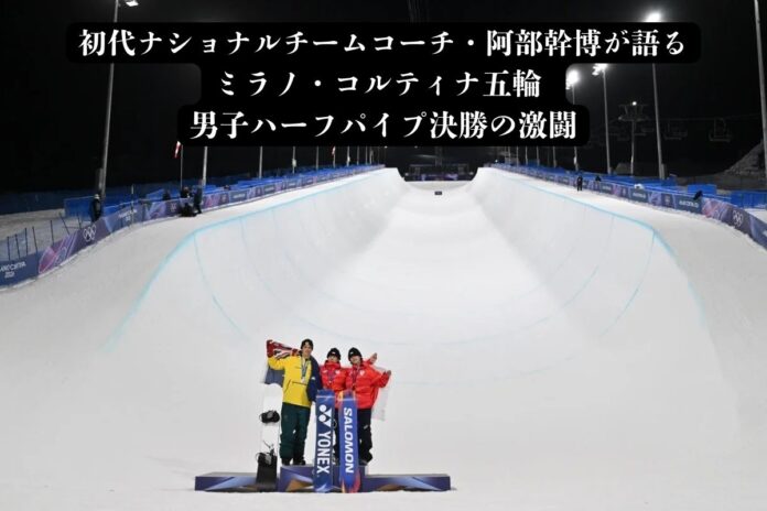 初代ナショナルチームコーチ・阿部幹博が語る ミラノ・コルティナ五輪 男子ハーフパイプ決勝の激闘
